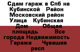 Сдам гараж в Спб на Кубинской › Район ­ Московский район › Улица ­ Кубинская › Дом ­ 3 › Общая площадь ­ 18 - Все города Недвижимость » Гаражи   . Чувашия респ.